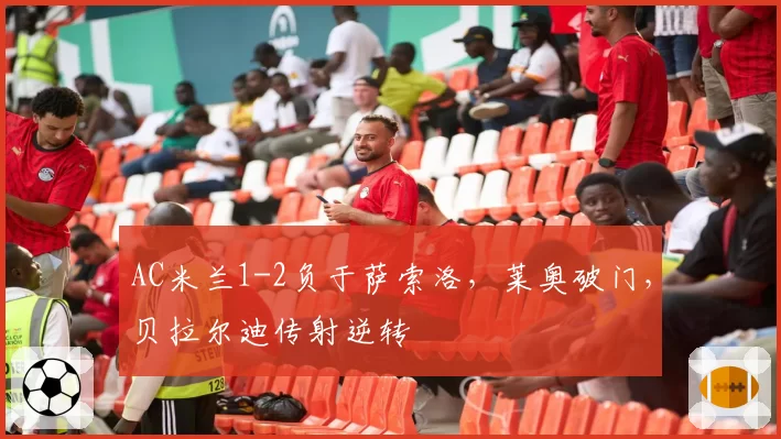 AC米兰1-2负于萨索洛,莱奥破门,贝拉尔迪传射逆转