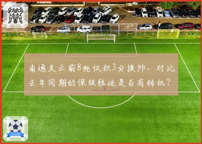 南通支云前8轮仅积3分换帅，对比去年同期的保级轨迹是否有转机？