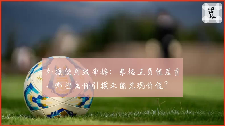 外援使用效率榜：弗格正负值居首，哪些高价引援未能兑现价值？