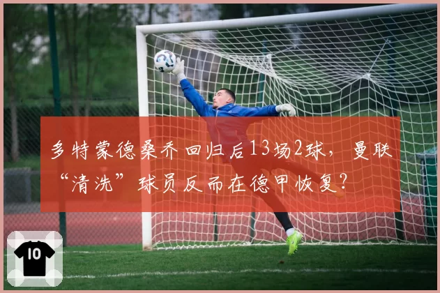 多特蒙德桑乔回归后13场2球，曼联“清洗”球员反而在德甲恢复？