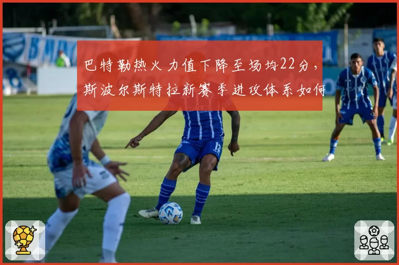 巴特勒热火力值下降至场均22分,斯波尔斯特拉新赛季进攻体系如何转型?