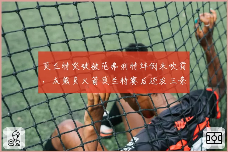 莫兰特突破被范弗利特绊倒未吹罚,灰熊负火箭莫兰特赛后连发三条推特