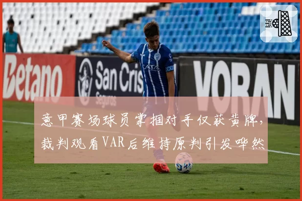 意甲赛场球员掌掴对手仅获黄牌,裁判观看VAR后维持原判引发哗然