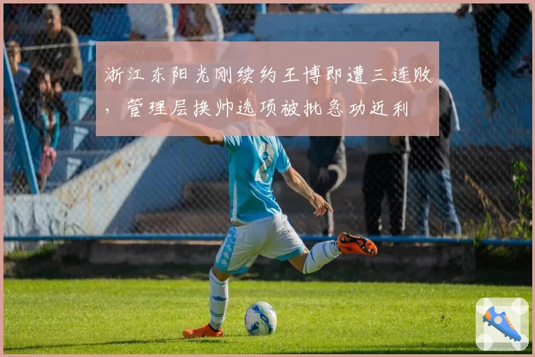 浙江东阳光刚续约王博即遭三连败,管理层换帅选项被批急功近利