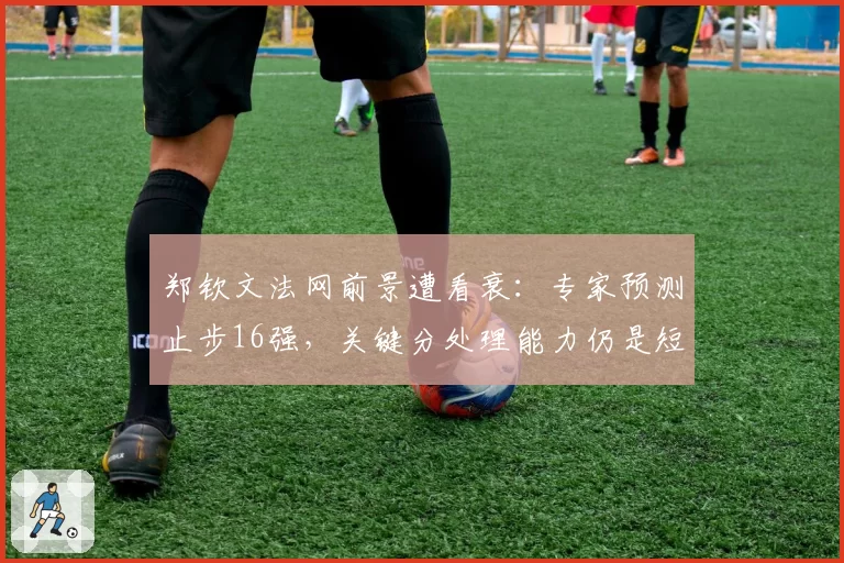 郑钦文法网前景遭看衰：专家预测止步16强，关键分处理能力仍是短板