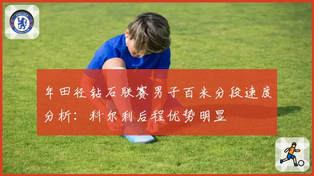年田径钻石联赛男子百米分段速度分析：科尔利后程优势明显