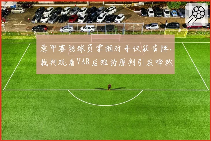 意甲赛场球员掌掴对手仅获黄牌，裁判观看VAR后维持原判引发哗然