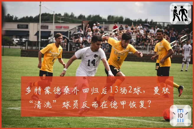 多特蒙德桑乔回归后13场2球，曼联“清洗”球员反而在德甲恢复？