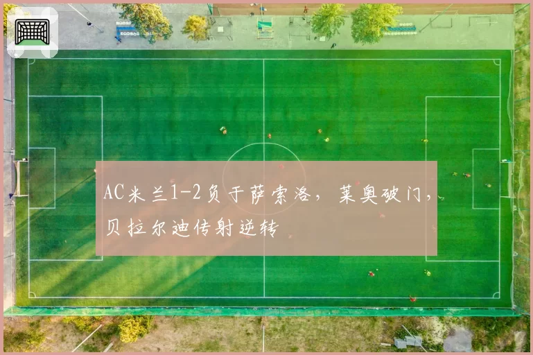 AC米兰1-2负于萨索洛,莱奥破门,贝拉尔迪传射逆转