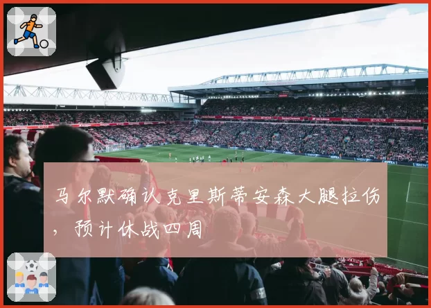 马尔默确认克里斯蒂安森大腿拉伤,预计休战四周