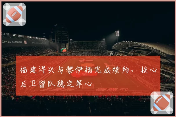 福建浔兴与黎伊扬完成续约,核心后卫留队稳定军心