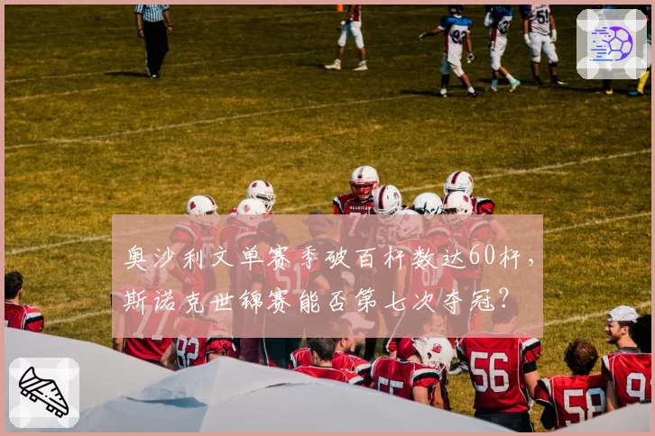 奥沙利文单赛季破百杆数达60杆，斯诺克世锦赛能否第七次夺冠？