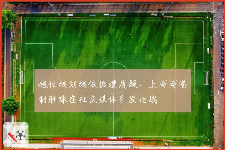 越位线划线依据遭质疑，上海海港制胜球在社交媒体引发论战