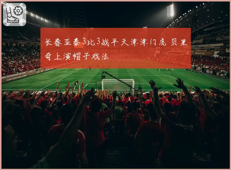 长春亚泰3比3战平天津津门虎 贝里奇上演帽子戏法
