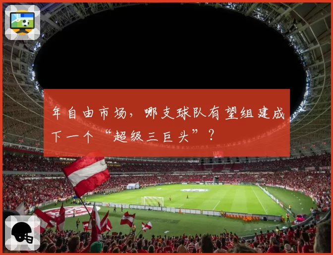 年自由市场，哪支球队有望组建成下一个“超级三巨头”？