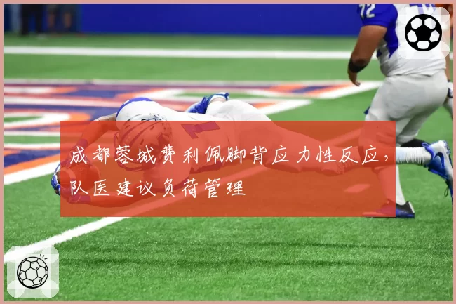 成都蓉城费利佩脚背应力性反应，队医建议负荷管理