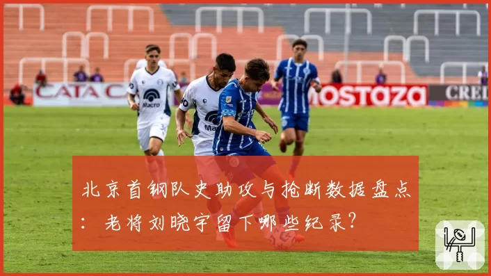 北京首钢队史助攻与抢断数据盘点：老将刘晓宇留下哪些纪录？