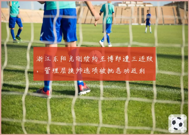 浙江东阳光刚续约王博即遭三连败,管理层换帅选项被批急功近利