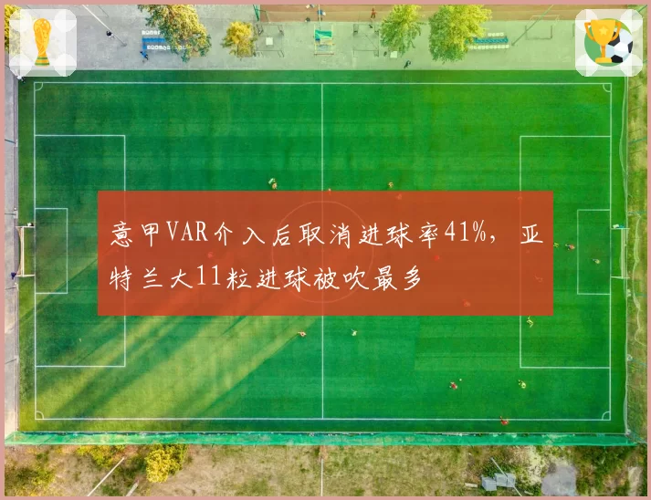 意甲VAR介入后取消进球率41%,亚特兰大11粒进球被吹最多