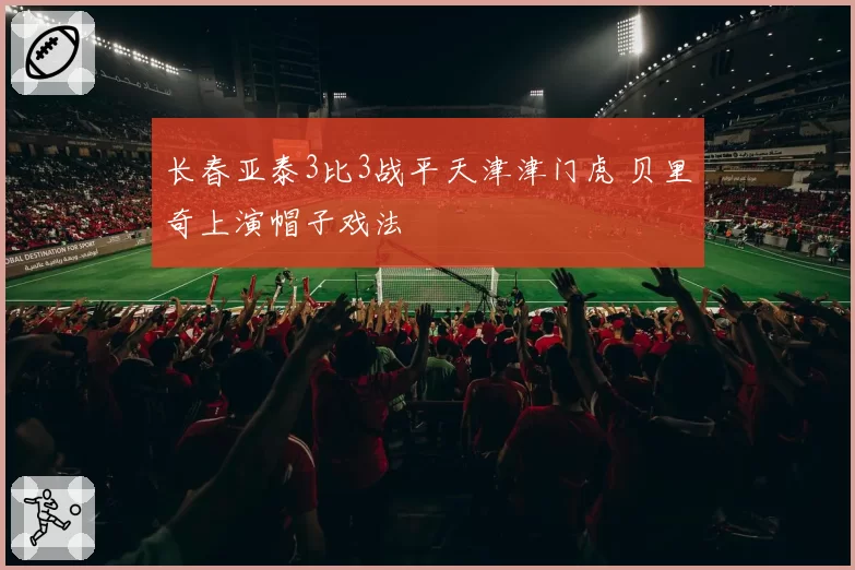 长春亚泰3比3战平天津津门虎 贝里奇上演帽子戏法