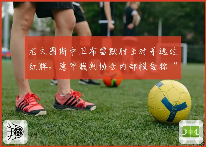 尤文图斯中卫布雷默肘击对手逃过红牌，意甲裁判协会内部报告称“严重误判”